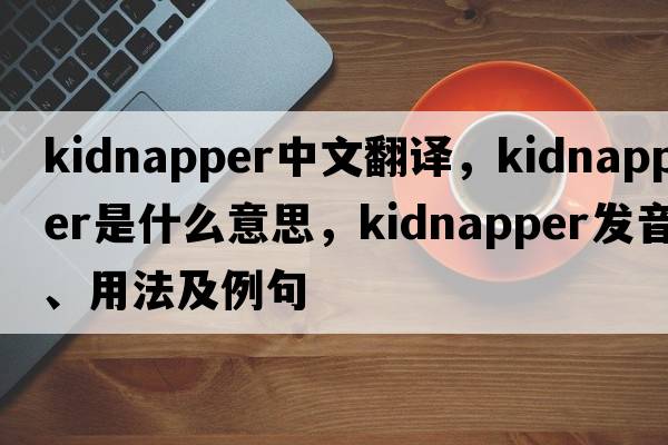 kidnapper中文翻譯，kidnapper是什么意思，kidnapper發(fā)音、用法及例句