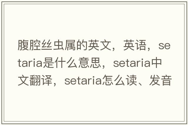 腹腔絲蟲(chóng)屬的英文，英語(yǔ)，setaria是什么意思，setaria中文翻譯，setaria怎么讀、發(fā)音、用法及例句