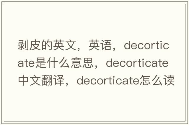 剝皮的英文，英語(yǔ)，decorticate是什么意思，decorticate中文翻譯，decorticate怎么讀、發(fā)音、用法及例句