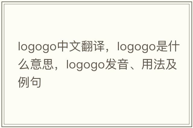 logogo中文翻譯，logogo是什么意思，logogo發(fā)音、用法及例句