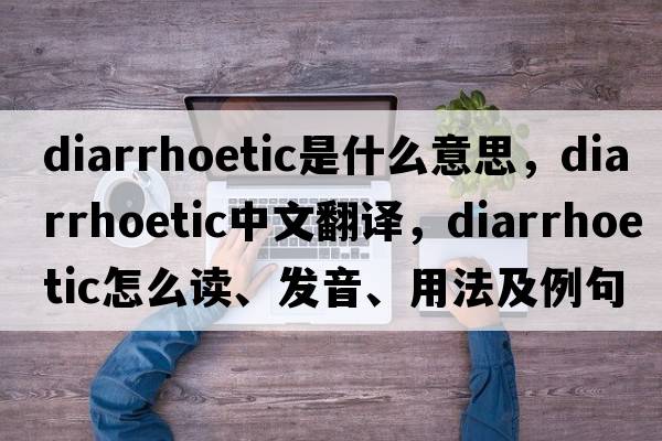 diarrhoetic是什么意思，diarrhoetic中文翻譯，diarrhoetic怎么讀、發(fā)音、用法及例句