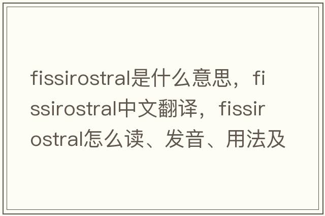 fissirostral是什么意思，fissirostral中文翻譯，fissirostral怎么讀、發(fā)音、用法及例句