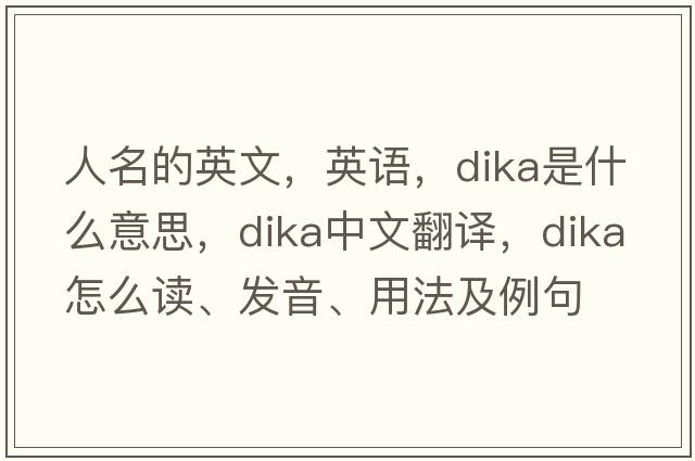 人名的英文，英語(yǔ)，dika是什么意思，dika中文翻譯，dika怎么讀、發(fā)音、用法及例句