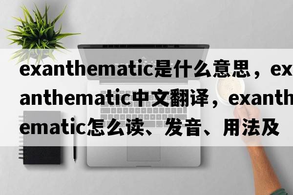 exanthematic是什么意思，exanthematic中文翻譯，exanthematic怎么讀、發(fā)音、用法及例句