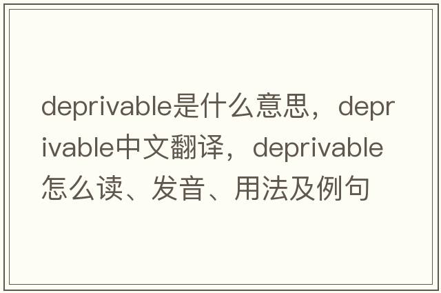 deprivable是什么意思，deprivable中文翻譯，deprivable怎么讀、發(fā)音、用法及例句