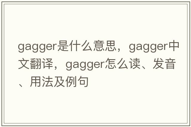 gagger是什么意思，gagger中文翻譯，gagger怎么讀、發(fā)音、用法及例句