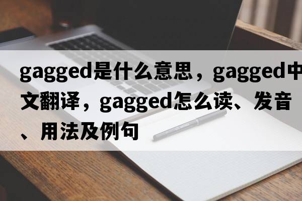 gagged是什么意思，gagged中文翻譯，gagged怎么讀、發(fā)音、用法及例句