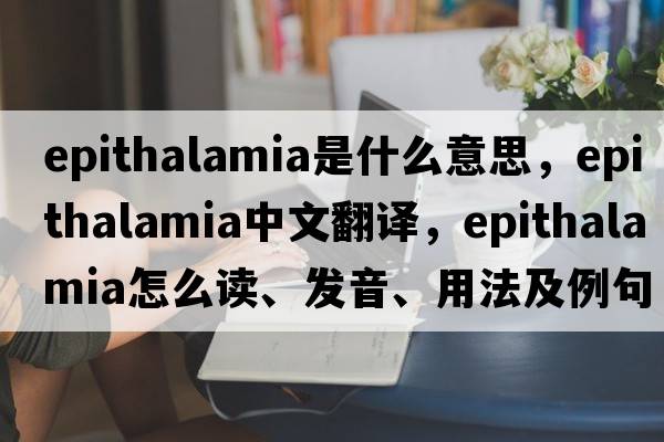epithalamia是什么意思，epithalamia中文翻譯，epithalamia怎么讀、發(fā)音、用法及例句