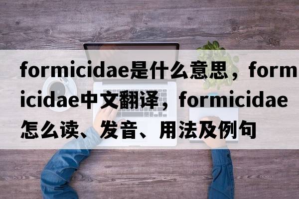 Formicidae是什么意思，Formicidae中文翻譯，Formicidae怎么讀、發(fā)音、用法及例句