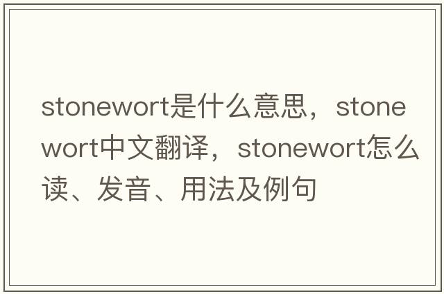 stonewort是什么意思，stonewort中文翻譯，stonewort怎么讀、發(fā)音、用法及例句