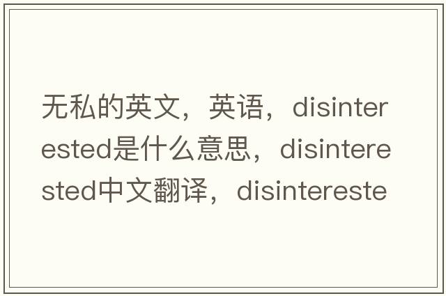 無(wú)私的英文，英語(yǔ)，disinterested是什么意思，disinterested中文翻譯，disinterested怎么讀、發(fā)音、用法及例句