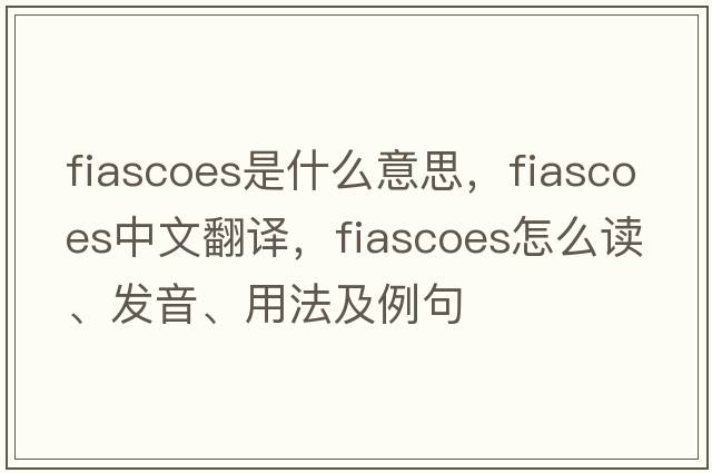 fiascoes是什么意思，fiascoes中文翻譯，fiascoes怎么讀、發(fā)音、用法及例句