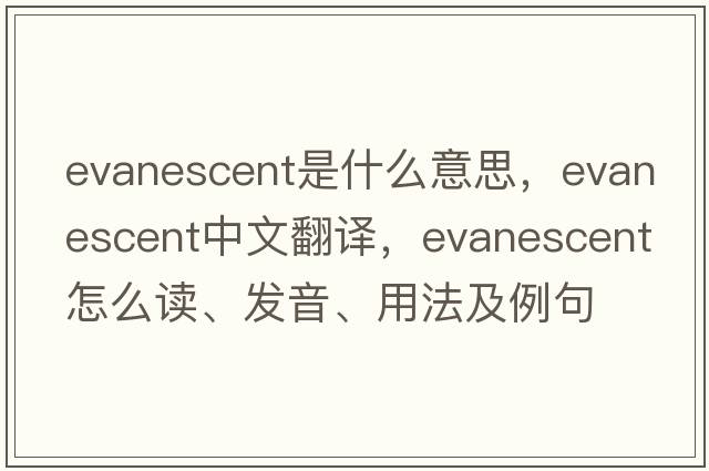 evanescent是什么意思，evanescent中文翻譯，evanescent怎么讀、發(fā)音、用法及例句