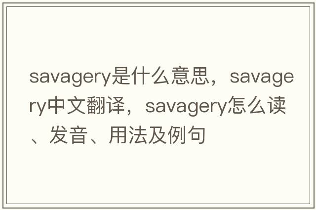 savagery是什么意思，savagery中文翻譯，savagery怎么讀、發(fā)音、用法及例句