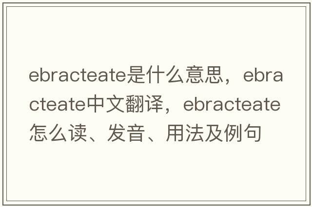 ebracteate是什么意思，ebracteate中文翻譯，ebracteate怎么讀、發(fā)音、用法及例句