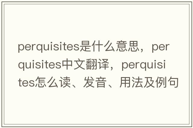 perquisites是什么意思，perquisites中文翻譯，perquisites怎么讀、發(fā)音、用法及例句