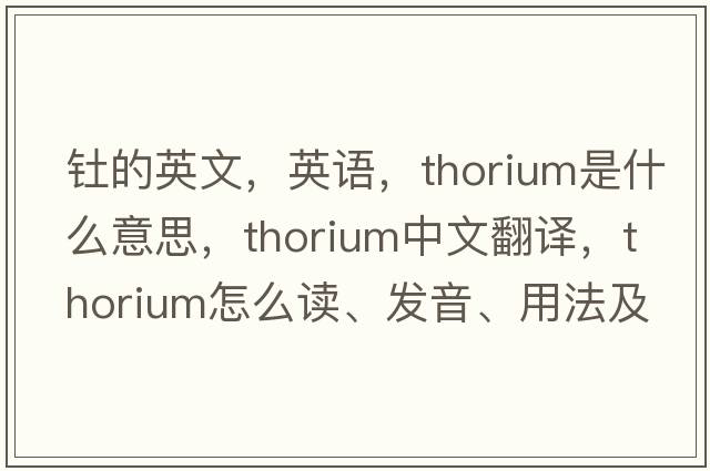 釷的英文，英語(yǔ)，thorium是什么意思，thorium中文翻譯，thorium怎么讀、發(fā)音、用法及例句