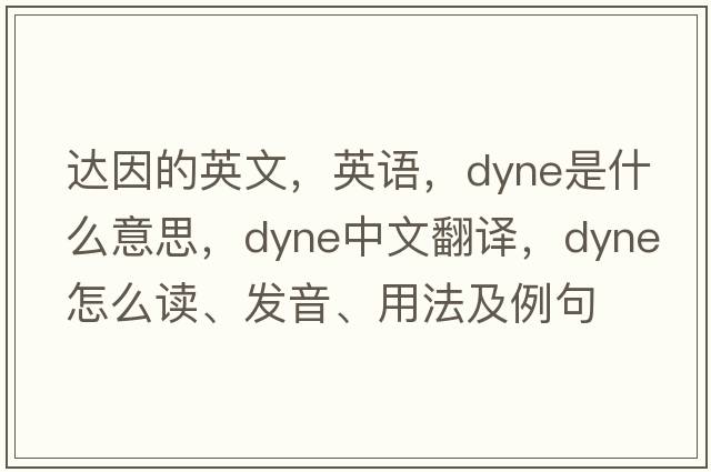 達因的英文，英語(yǔ)，dyne是什么意思，dyne中文翻譯，dyne怎么讀、發(fā)音、用法及例句