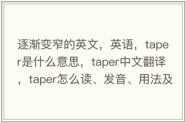逐漸變窄的英文，英語(yǔ)，taper是什么意思，taper中文翻譯，taper怎么讀、發(fā)音、用法及例句