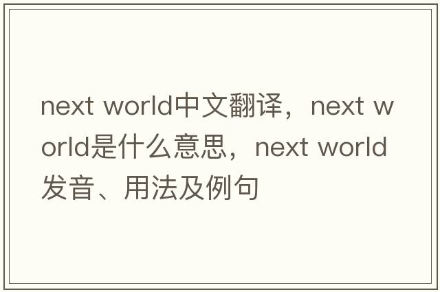 next world中文翻譯，next world是什么意思，next world發(fā)音、用法及例句