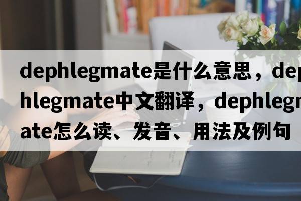 dephlegmate是什么意思，dephlegmate中文翻譯，dephlegmate怎么讀、發(fā)音、用法及例句