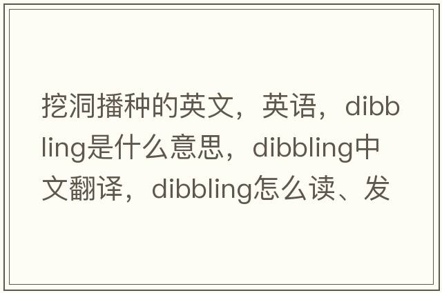 挖洞播種的英文，英語(yǔ)，dibbling是什么意思，dibbling中文翻譯，dibbling怎么讀、發(fā)音、用法及例句
