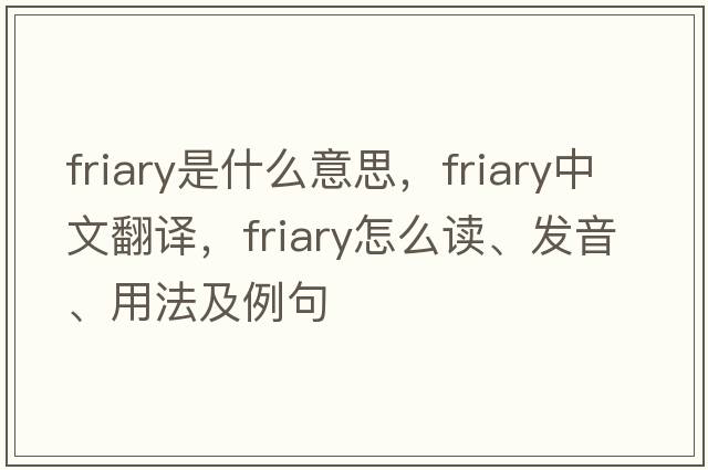 friary是什么意思，friary中文翻譯，friary怎么讀、發(fā)音、用法及例句