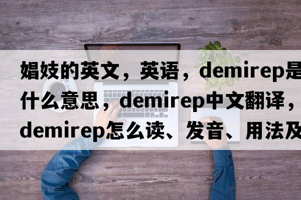 娼妓的英文，英語(yǔ)，demirep是什么意思，demirep中文翻譯，demirep怎么讀、發(fā)音、用法及例句