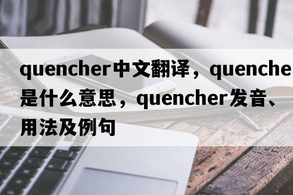 quencher中文翻譯，quencher是什么意思，quencher發(fā)音、用法及例句