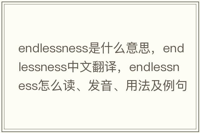 endlessness是什么意思，endlessness中文翻譯，endlessness怎么讀、發(fā)音、用法及例句