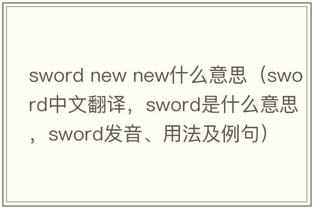 sword new new什么意思（sword中文翻譯，sword是什么意思，sword發(fā)音、用法及例句）