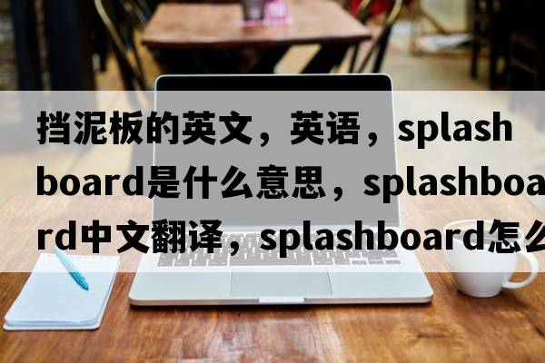 擋泥板的英文，英語(yǔ)，splashboard是什么意思，splashboard中文翻譯，splashboard怎么讀、發(fā)音、用法及例句