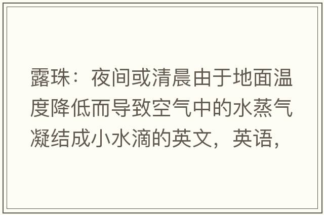 露珠：夜間或清晨由于地面溫度降低而導致空氣中的水蒸氣凝結成小水滴的英文，英語(yǔ)，dewdrops是什么意思，dewdrops中文翻譯，dewdrops怎么讀、發(fā)音、用法及例句