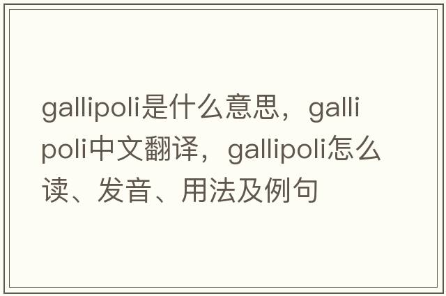 Gallipoli是什么意思，Gallipoli中文翻譯，Gallipoli怎么讀、發(fā)音、用法及例句
