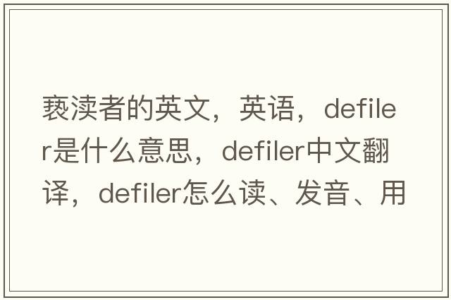 褻瀆者的英文，英語(yǔ)，defiler是什么意思，defiler中文翻譯，defiler怎么讀、發(fā)音、用法及例句
