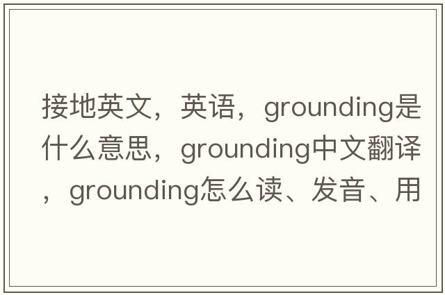接地英文，英語(yǔ)，grounding是什么意思，grounding中文翻譯，grounding怎么讀、發(fā)音、用法及例句