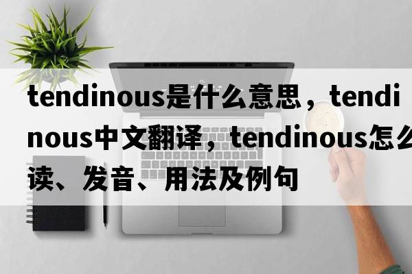tendinous是什么意思，tendinous中文翻譯，tendinous怎么讀、發(fā)音、用法及例句
