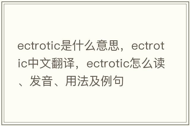 ectrotic是什么意思，ectrotic中文翻譯，ectrotic怎么讀、發(fā)音、用法及例句
