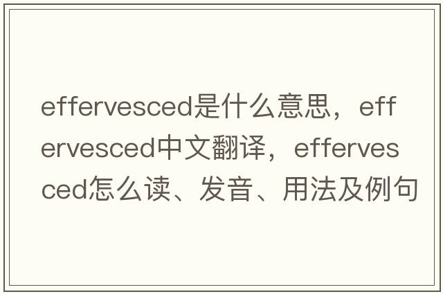 effervesced是什么意思，effervesced中文翻譯，effervesced怎么讀、發(fā)音、用法及例句