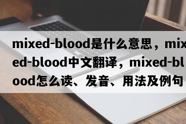 mixed-blood是什么意思，mixed-blood中文翻譯，mixed-blood怎么讀、發(fā)音、用法及例句