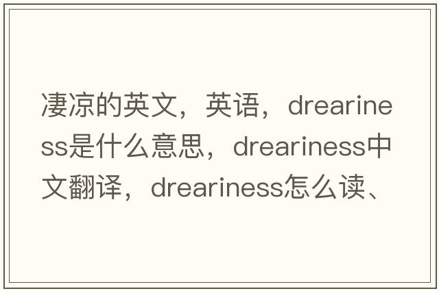 凄涼的英文，英語(yǔ)，dreariness是什么意思，dreariness中文翻譯，dreariness怎么讀、發(fā)音、用法及例句