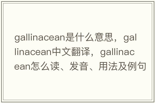 gallinacean是什么意思，gallinacean中文翻譯，gallinacean怎么讀、發(fā)音、用法及例句