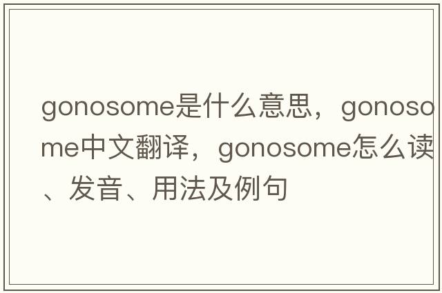 gonosome是什么意思，gonosome中文翻譯，gonosome怎么讀、發(fā)音、用法及例句