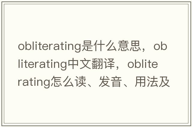 obliterating是什么意思，obliterating中文翻譯，obliterating怎么讀、發(fā)音、用法及例句
