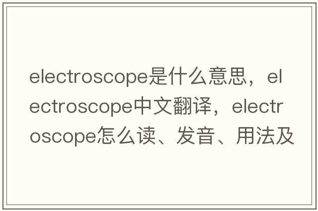 electroscope是什么意思，electroscope中文翻譯，electroscope怎么讀、發(fā)音、用法及例句