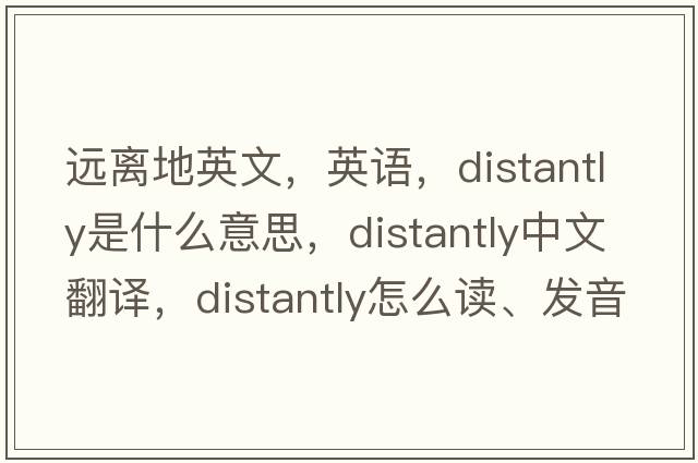遠離地英文，英語(yǔ)，distantly是什么意思，distantly中文翻譯，distantly怎么讀、發(fā)音、用法及例句