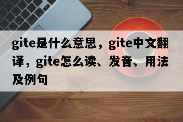 gite是什么意思，gite中文翻譯，gite怎么讀、發(fā)音、用法及例句