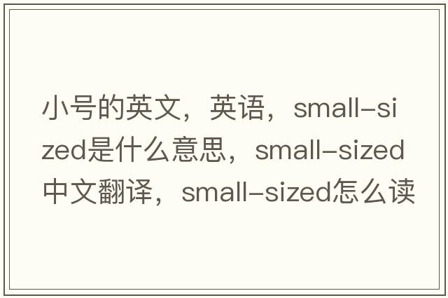 小號的英文，英語(yǔ)，small-sized是什么意思，small-sized中文翻譯，small-sized怎么讀、發(fā)音、用法及例句