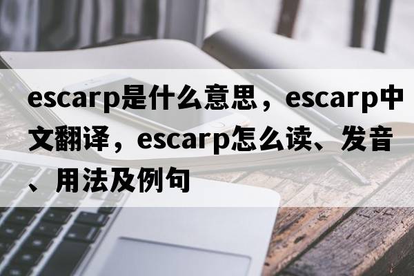 escarp是什么意思，escarp中文翻譯，escarp怎么讀、發(fā)音、用法及例句