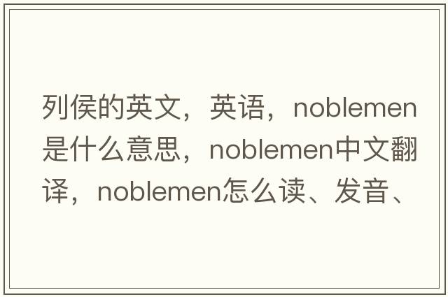 列侯的英文，英語(yǔ)，noblemen是什么意思，noblemen中文翻譯，noblemen怎么讀、發(fā)音、用法及例句